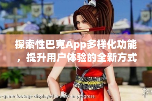 探索性巴克App多样化功能，提升用户体验的全新方式