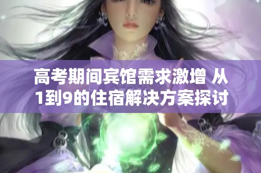 高考期间宾馆需求激增 从1到9的住宿解决方案探讨
