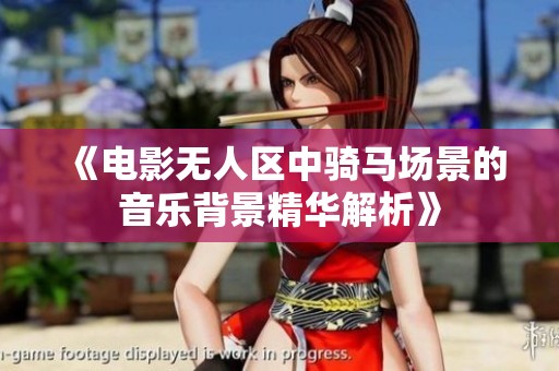 《电影无人区中骑马场景的音乐背景精华解析》