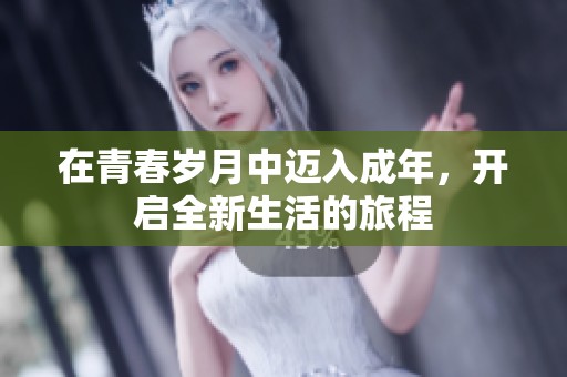 在青春岁月中迈入成年，开启全新生活的旅程