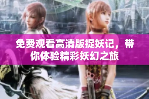 免费观看高清版捉妖记，带你体验精彩妖幻之旅
