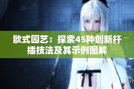 欧式园艺：探索45种创新扦插技法及其示例图解