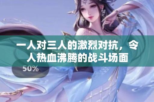 一人对三人的激烈对抗，令人热血沸腾的战斗场面