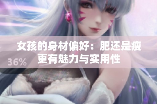 女孩的身材偏好：肥还是瘦更有魅力与实用性