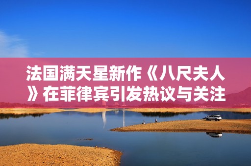 法国满天星新作《八尺夫人》在菲律宾引发热议与关注