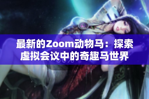 最新的Zoom动物马：探索虚拟会议中的奇趣马世界