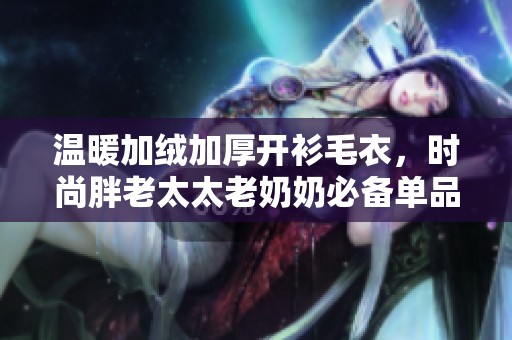 温暖加绒加厚开衫毛衣，时尚胖老太太老奶奶必备单品