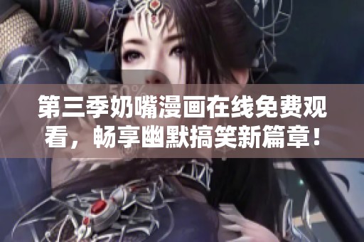 第三季奶嘴漫画在线免费观看，畅享幽默搞笑新篇章！