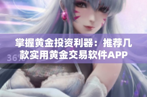 掌握黄金投资利器：推荐几款实用黄金交易软件APP