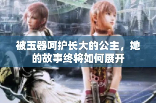 被玉器呵护长大的公主，她的故事终将如何展开
