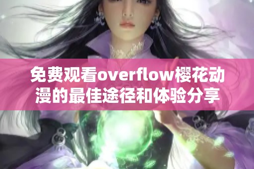 免费观看overflow樱花动漫的最佳途径和体验分享