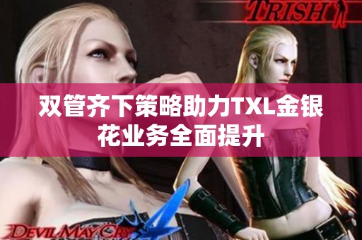 双管齐下策略助力TXL金银花业务全面提升