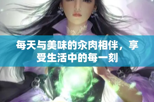 每天与美味的汆肉相伴，享受生活中的每一刻