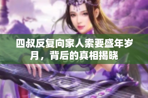 四叔反复向家人索要盛年岁月，背后的真相揭晓