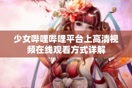 少女哔哩哔哩平台上高清视频在线观看方式详解