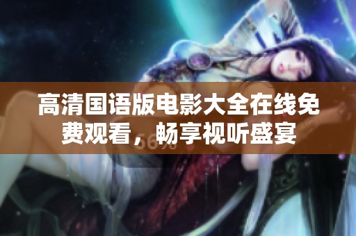 高清国语版电影大全在线免费观看，畅享视听盛宴