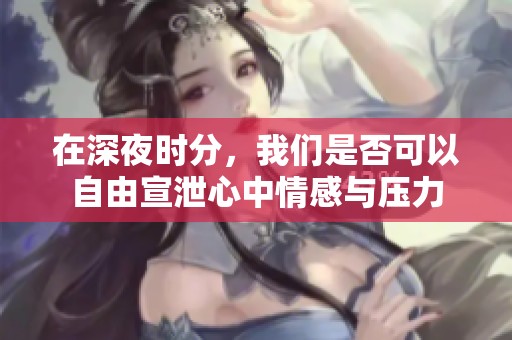 在深夜时分，我们是否可以自由宣泄心中情感与压力