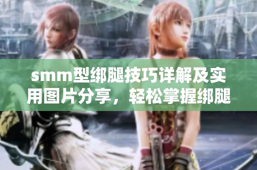 smm型绑腿技巧详解及实用图片分享，轻松掌握绑腿方法