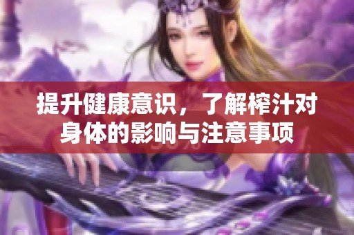 提升健康意识，了解榨汁对身体的影响与注意事项