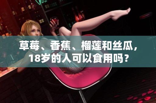 草莓、香蕉、榴莲和丝瓜，18岁的人可以食用吗？