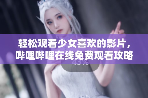 轻松观看少女喜欢的影片，哔哩哔哩在线免费观看攻略