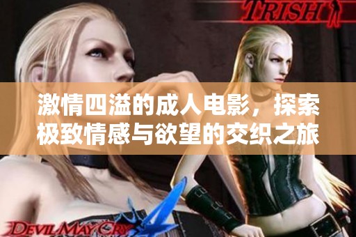 激情四溢的成人电影，探索极致情感与欲望的交织之旅