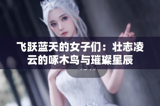 飞跃蓝天的女子们：壮志凌云的啄木鸟与璀璨星辰