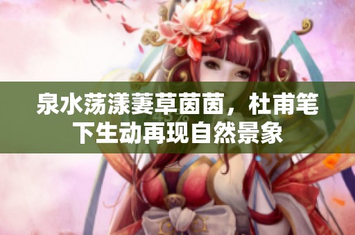 泉水荡漾萋草茵茵，杜甫笔下生动再现自然景象