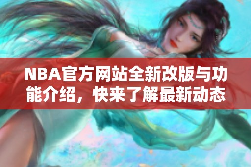NBA官方网站全新改版与功能介绍，快来了解最新动态！