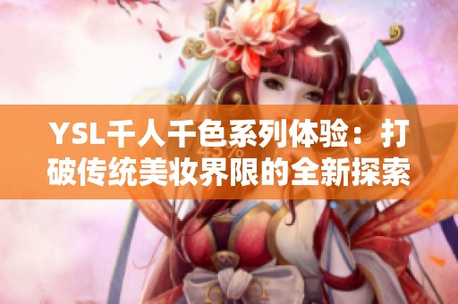 YSL千人千色系列体验：打破传统美妆界限的全新探索