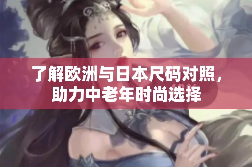 了解欧洲与日本尺码对照，助力中老年时尚选择
