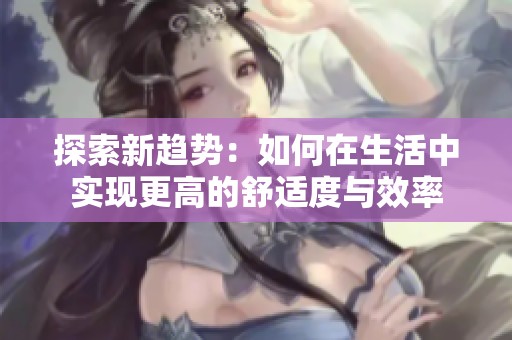 探索新趋势：如何在生活中实现更高的舒适度与效率