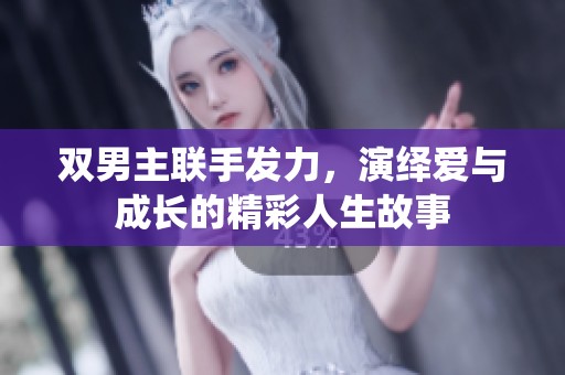 双男主联手发力，演绎爱与成长的精彩人生故事