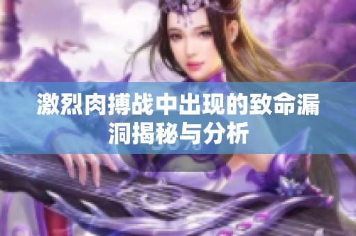 激烈肉搏战中出现的致命漏洞揭秘与分析