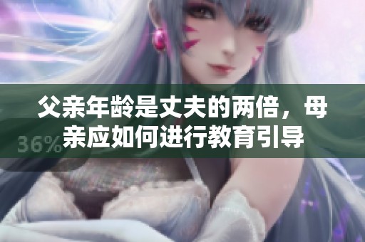 父亲年龄是丈夫的两倍，母亲应如何进行教育引导