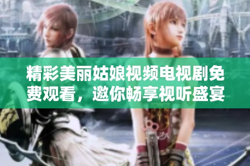 精彩美丽姑娘视频电视剧免费观看，邀你畅享视听盛宴