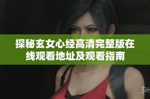 探秘玄女心经高清完整版在线观看地址及观看指南