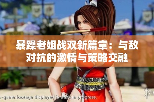 暴躁老姐战双新篇章：与敌对抗的激情与策略交融
