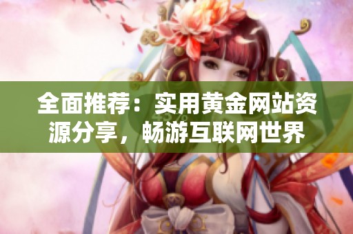 全面推荐：实用黄金网站资源分享，畅游互联网世界