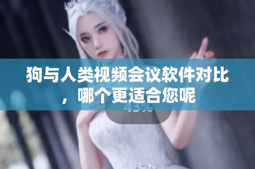 狗与人类视频会议软件对比，哪个更适合您呢