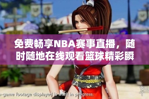 免费畅享NBA赛事直播，随时随地在线观看篮球精彩瞬间