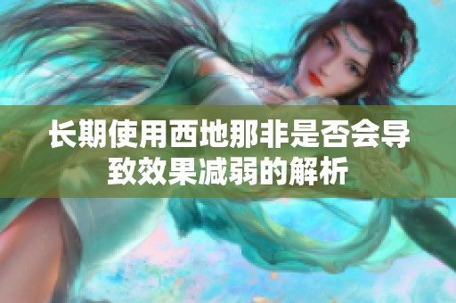长期使用西地那非是否会导致效果减弱的解析