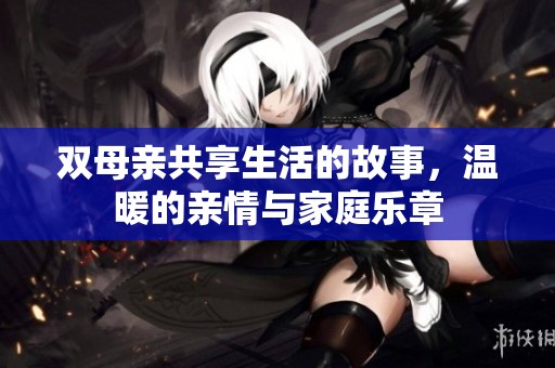 双母亲共享生活的故事，温暖的亲情与家庭乐章