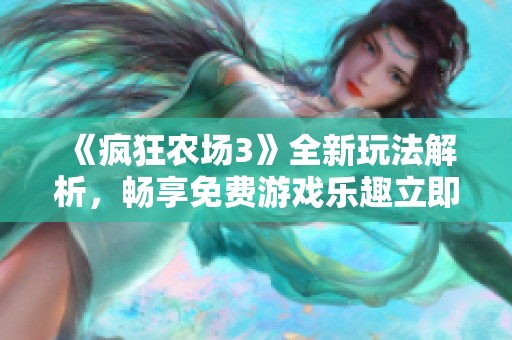 《疯狂农场3》全新玩法解析，畅享免费游戏乐趣立即体验！
