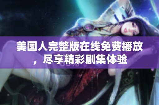美国人完整版在线免费播放，尽享精彩剧集体验