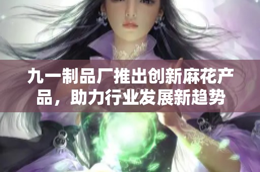 九一制品厂推出创新麻花产品，助力行业发展新趋势
