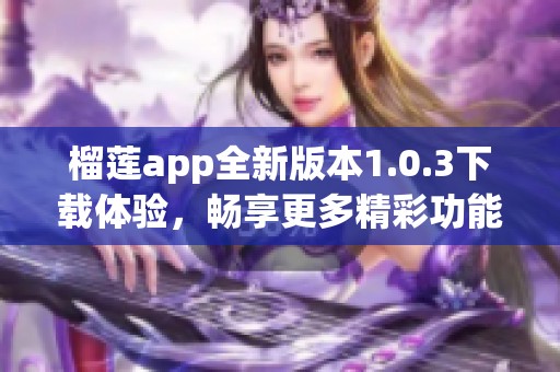 榴莲app全新版本1.0.3下载体验，畅享更多精彩功能