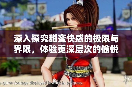 深入探究甜蜜快感的极限与界限，体验更深层次的愉悦