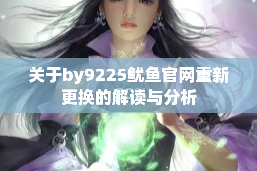 关于by9225鱿鱼官网重新更换的解读与分析