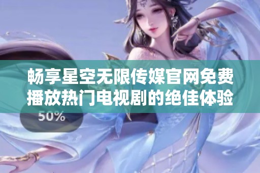 畅享星空无限传媒官网免费播放热门电视剧的绝佳体验